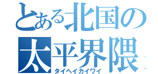 とある北国の太平界隈（タイヘイカイワイ）