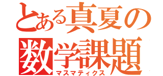 とある真夏の数学課題（マスマティクス）