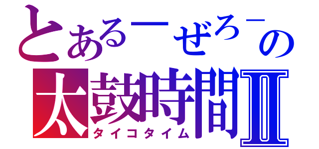 とある－ぜろ－の太鼓時間Ⅱ（タイコタイム）