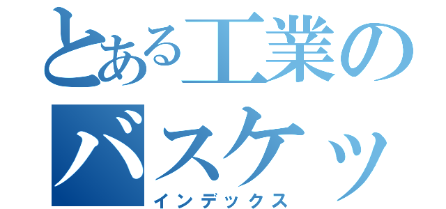 とある工業のバスケットボール部（インデックス）