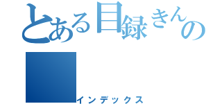 とある目録きんぢの（インデックス）