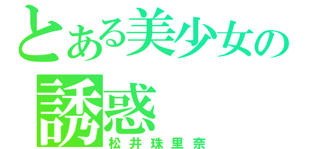 とある美少女の誘惑（松井珠里奈）