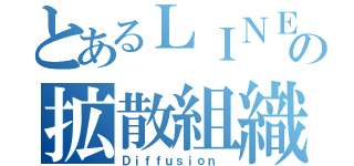 とあるＬＩＮＥの拡散組織（Ｄｉｆｆｕｓｉｏｎ ）