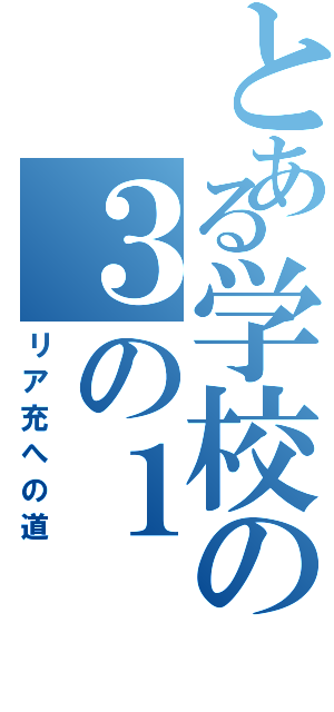 とある学校の３の１（リア充への道）