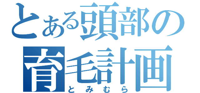 とある頭部の育毛計画（とみむら）