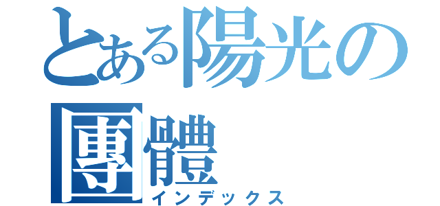 とある陽光の團體（インデックス）