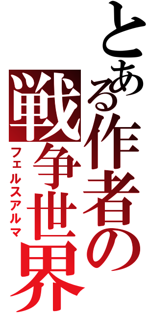 とある作者の戦争世界（フェルスアルマ）