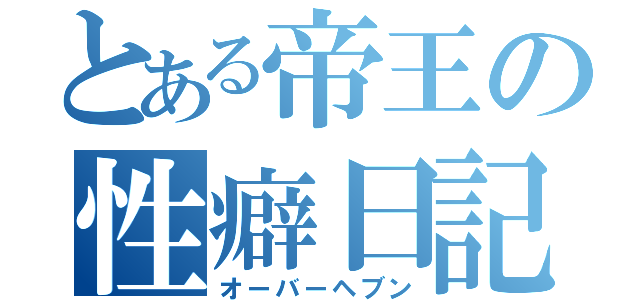 とある帝王の性癖日記（オーバーヘブン）