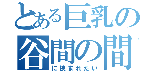 とある巨乳の谷間の間（に挟まれたい）