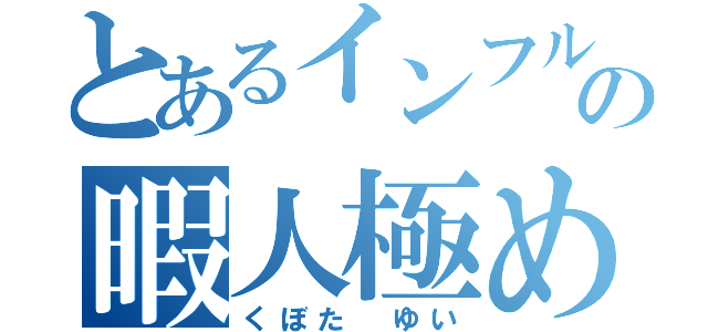 とあるインフルの暇人極め（くぼた ゆい）