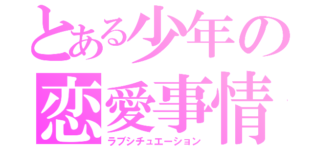 とある少年の恋愛事情（ラブシチュエーション）