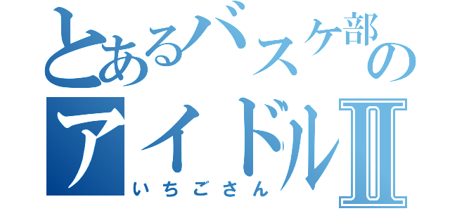 とあるバスケ部のアイドルⅡ（いちごさん）