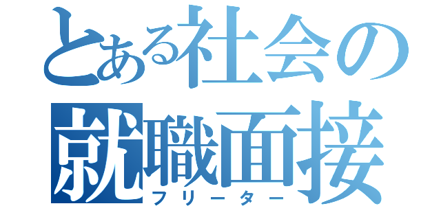 とある社会の就職面接（フリーター）