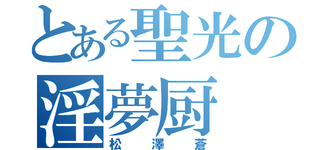 とある聖光の淫夢厨（松澤蒼）