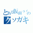 とある仮面ライダーのクソガキ（）