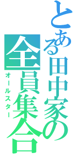 とある田中家の全員集合（オールスター）