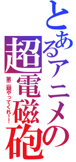 とあるアニメの超電磁砲（第二期やってくれ！！）