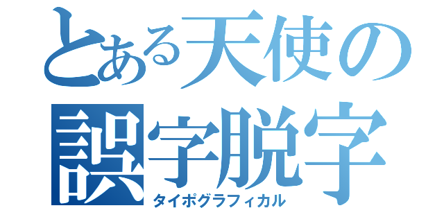 とある天使の誤字脱字（タイポグラフィカル）