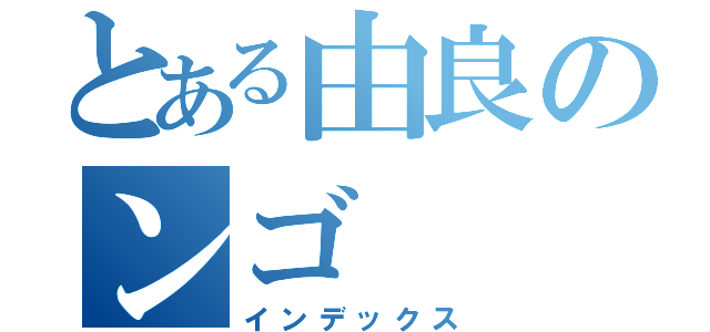 とある由良のンゴ（インデックス）