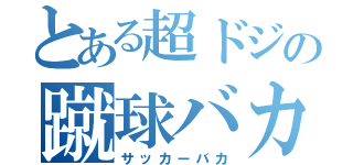 とある超ドジの蹴球バカ（サッカーバカ）