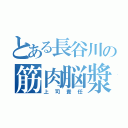 とある長谷川の筋肉脳漿（上司責任）