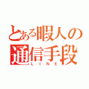 とある暇人の通信手段（ＬＩＮＥ）