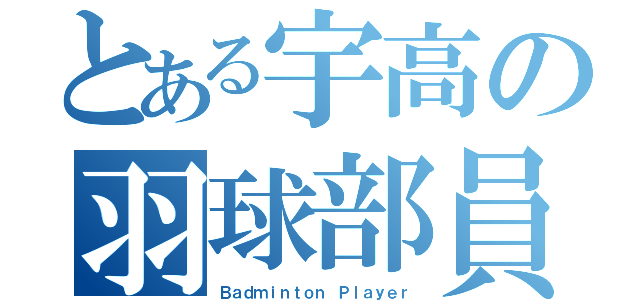 とある宇高の羽球部員（Ｂａｄｍｉｎｔｏｎ Ｐｌａｙｅｒ）