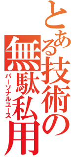 とある技術の無駄私用（パーソナルユース）