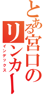 とある宮口のリンカーコア（インデックス）