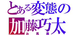 とある変態の加藤巧太（お　馬　鹿）