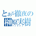 とある徹夜の榊原実樹（マジオタク）