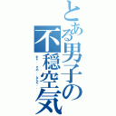 とある男子の不穏空気（まぁ．．その．．なんだ．．）