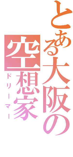 とある大阪の空想家（ドリーマー）