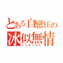 とある自戀狂の冰似無情（インデックス）