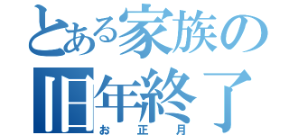 とある家族の旧年終了（お正月）