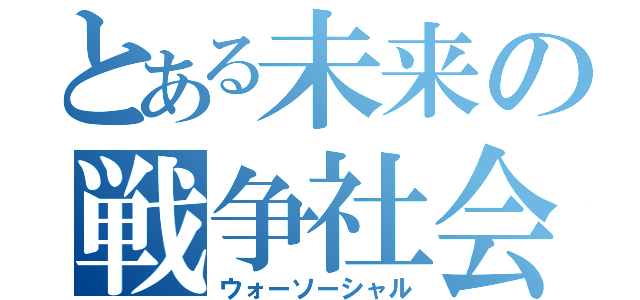 とある未来の戦争社会（ウォーソーシャル）