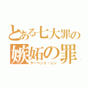 とある七大罪の嫉妬の罪（サーペント・シン）