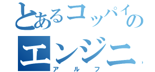 とあるコッパイ星のエンジニア（アルフ）