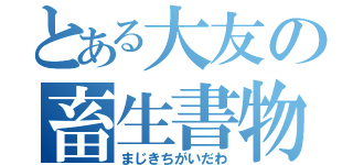 とある大友の畜生書物（まじきちがいだわ）