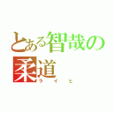 とある智哉の柔道（ライヒ）