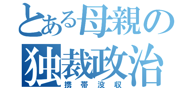 とある母親の独裁政治（携帯没収）