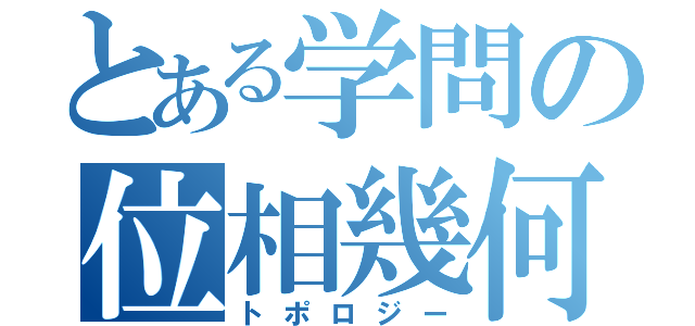 とある学問の位相幾何学（トポロジー）