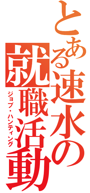 とある速水の就職活動（ジョブ・ハンティング）