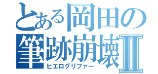 とある岡田の筆跡崩壊Ⅱ（ヒエログリファー）