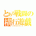 とある戦闘の横行遊戯（メタルスラッグ）