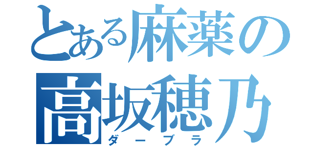 とある麻薬の高坂穂乃果（ダーブラ）