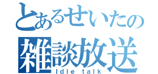 とあるせいたの雑談放送（Ｉｄｌｅ ｔａｌｋ）