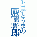 とあるとうまの馬鹿野郎（ワルグチ）