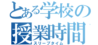 とある学校の授業時間（スリープタイム）