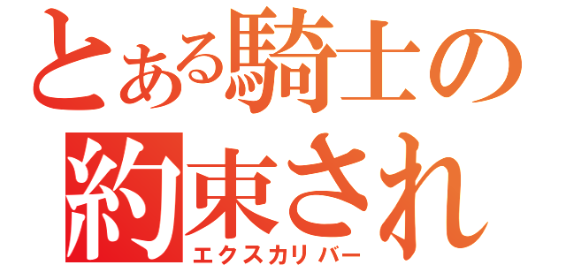 とある騎士の約束された勝利の剣（エクスカリバー）